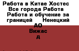 Работа в Китае Хостес - Все города Работа » Работа и обучение за границей   . Ненецкий АО,Вижас д.